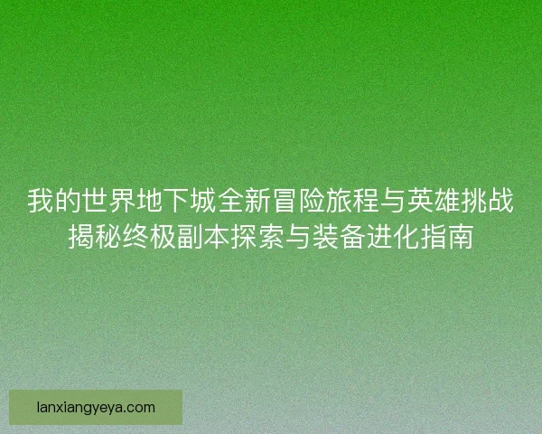 我的世界地下城全新冒险旅程与英雄挑战揭秘终极副本探索与装备进化指南