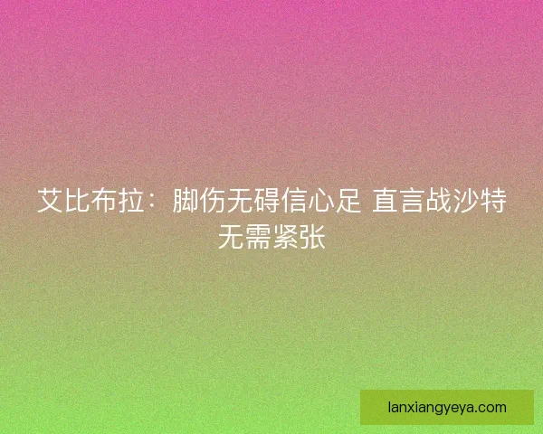 艾比布拉：脚伤无碍信心足 直言战沙特无需紧张
