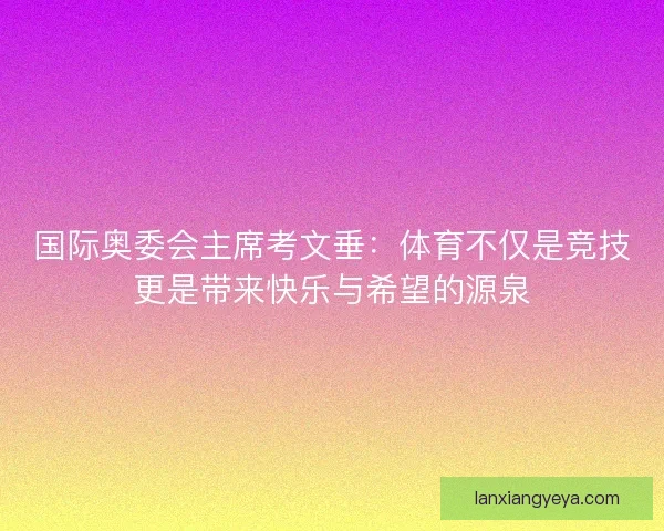 国际奥委会主席考文垂：体育不仅是竞技更是带来快乐与希望的源泉