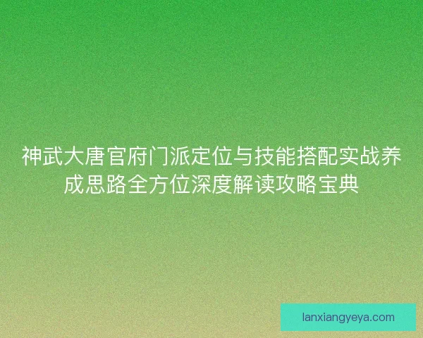 神武大唐官府门派定位与技能搭配实战养成思路全方位深度解读攻略宝典