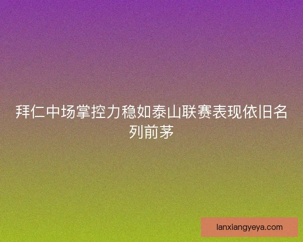 拜仁中场掌控力稳如泰山联赛表现依旧名列前茅