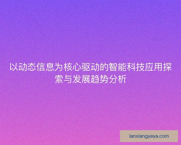 以动态信息为核心驱动的智能科技应用探索与发展趋势分析