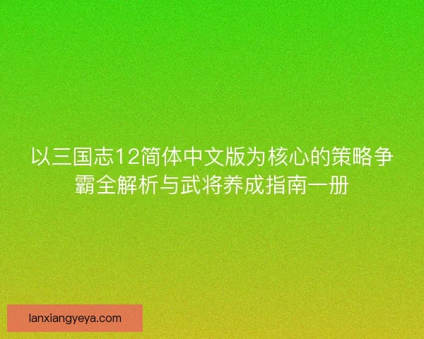 以三国志12简体中文版为核心的策略争霸全解析与武将养成指南一册 以三国志12简体中文版为核心的策略争霸全解析与武将养成指南一册