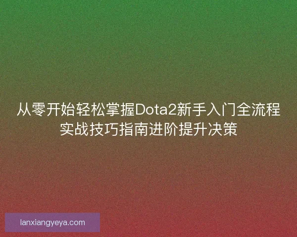 从零开始轻松掌握Dota2新手入门全流程实战技巧指南进阶提升决策